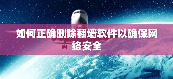 如何正确删除翻墙软件以确保网络安全