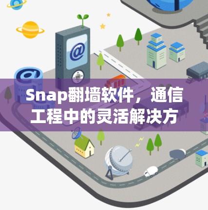 Snap翻墙软件,通信工程中的灵活解决方案 Snap翻墙软件,通信工程中的灵活解决方案