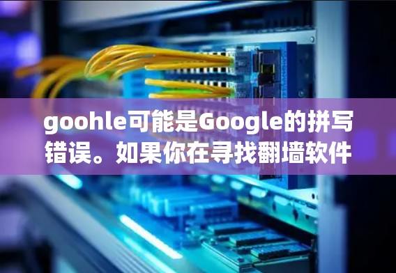 goohle可能是Google的拼写错误。如果你在寻找翻墙软件,通常指的是用来绕过网络限制访问网站的工具。以下是一些常用的翻墙软件和方法,但请注意,使用这些工具可能会涉及法律和安全风险 goohle可能是Google的拼写错误。如果你在寻找翻墙软件,通常指的是用来绕过网络限制访问网站的工具。以下是一些常用的翻墙软件和方法,但请注意,使用这些工具可能会涉及法律和安全风险