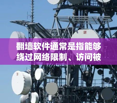 翻墙软件通常是指能够绕过网络限制、访问被屏蔽的网站或内容的工具。这些软件可能包括VPN服务、代理服务器、DNS解析器等。常见的翻墙软件有