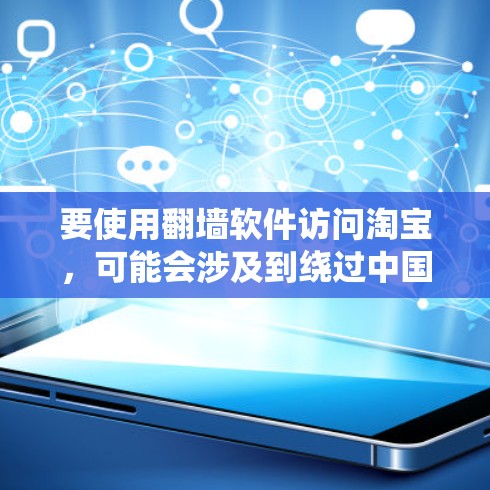 要使用翻墙软件访问淘宝，可能会涉及到绕过中国的网络限制。以下是一些重要的考虑因素和建议