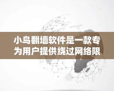 小鸟翻墙软件是一款专为用户提供绕过网络限制的工具,旨在帮助用户访问被屏蔽的网站和内容。以下是关于小鸟翻墙软件的详细介绍 小鸟翻墙软件是一款专为用户提供绕过网络限制的工具,旨在帮助用户访问被屏蔽的网站和内容。以下是关于小鸟翻墙软件的详细介绍