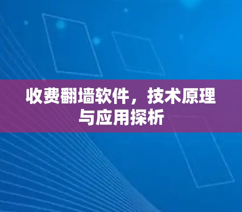 收费翻墙软件,技术原理与应用探析 收费翻墙软件,技术原理与应用探析