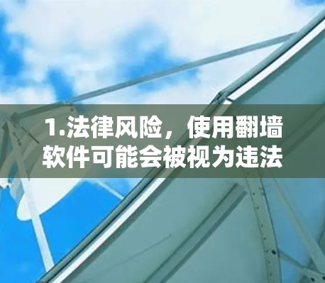 1.法律风险,使用翻墙软件可能会被视为违法行为,包括违反网络安全法数据安全法个人信息保护法等 1.法律风险,使用翻墙软件可能会被视为违法行为,包括违反网络安全法数据安全法个人信息保护法等