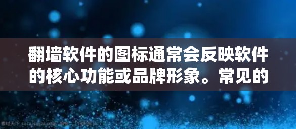 翻墙软件的图标通常会反映软件的核心功能或品牌形象。常见的翻墙软件图标可能包括以下几种类型