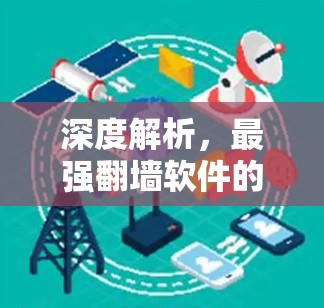 深度解析,最强翻墙软件的核心技术与选择要点 深度解析,最强翻墙软件的核心技术与选择要点