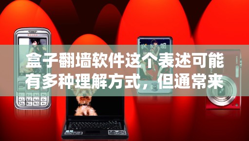 盒子翻墙软件这个表述可能有多种理解方式,但通常来说,翻墙软件是指用来绕过网络限制、访问被禁访问的网站或内容的工具。以下是一些可能的解释和相关信息 盒子翻墙软件这个表述可能有多种理解方式,但通常来说,翻墙软件是指用来绕过网络限制、访问被禁访问的网站或内容的工具。以下是一些可能的解释和相关信息
