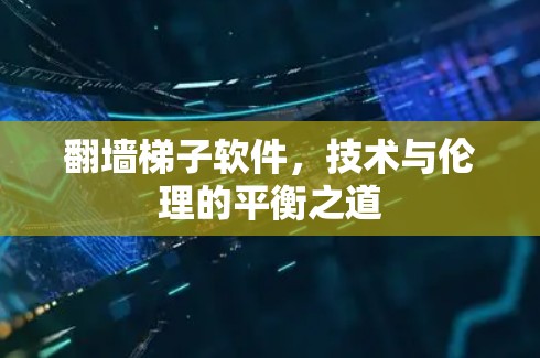 翻墙梯子软件,技术与伦理的平衡之道 翻墙梯子软件,技术与伦理的平衡之道