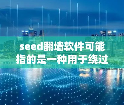seed翻墙软件可能指的是一种用于绕过网络限制的软件,允许用户访问被防火墙或网络监控阻止的网站和内容。以下是一些可能的翻墙软件及其常见名称和用途 seed翻墙软件可能指的是一种用于绕过网络限制的软件,允许用户访问被防火墙或网络监控阻止的网站和内容。以下是一些可能的翻墙软件及其常见名称和用途
