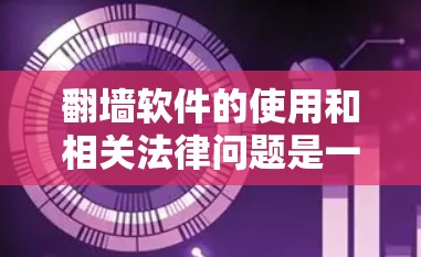 翻墙软件的使用和相关法律问题是一个复杂的议题，涉及技术、法律、社会和隐私等多个方面。以下是对这一问题的详细分析