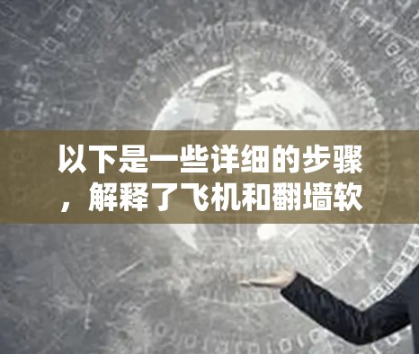 以下是一些详细的步骤,解释了飞机和翻墙软件在飞行过程中的关系 以下是一些详细的步骤,解释了飞机和翻墙软件在飞行过程中的关系