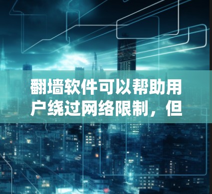 翻墙软件可以帮助用户绕过网络限制,但使用这些软件可能存在风险。以下是一些相关信息和建议 翻墙软件可以帮助用户绕过网络限制,但使用这些软件可能存在风险。以下是一些相关信息和建议