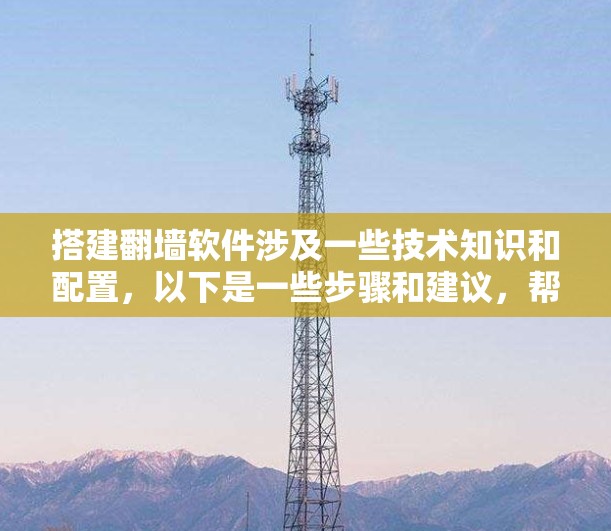 搭建翻墙软件涉及一些技术知识和配置，以下是一些步骤和建议，帮助你完成翻墙软件的搭建