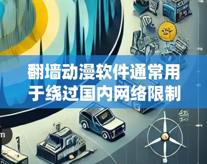 翻墙动漫软件通常用于绕过国内网络限制，访问一些国外的动漫网站或视频平台。以下是一些常见的翻墙动漫软件和工具，但请注意，这些工具可能涉及到法律和版权问题，使用时需谨慎