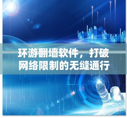 环游翻墙软件，打破网络限制的无缝通行者