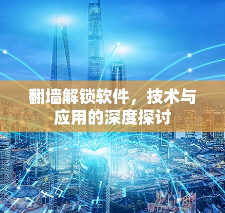 翻墙解锁软件,技术与应用的深度探讨 翻墙解锁软件,技术与应用的深度探讨
