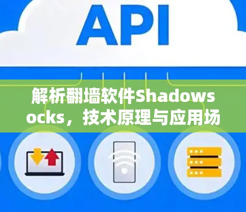解析翻墙软件Shadowsocks,技术原理与应用场景 解析翻墙软件Shadowsocks,技术原理与应用场景