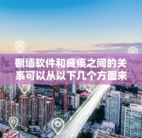 翻墙软件和瘫痪之间的关系可以从以下几个方面来理解 翻墙软件和瘫痪之间的关系可以从以下几个方面来理解