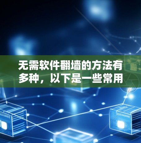 无需软件翻墙的方法有多种，以下是一些常用的简易方法