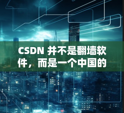 CSDN 并不是翻墙软件，而是一个中国的网络社区和论坛平台。CSDN 的主要功能是用户可以在这个平台上分享和讨论各种技术、生活等内容