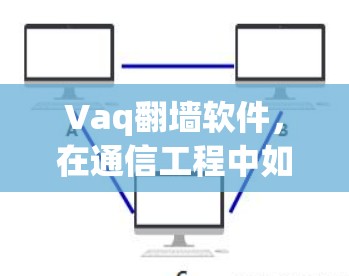 Vaq翻墙软件，在通信工程中如何实现网络自由