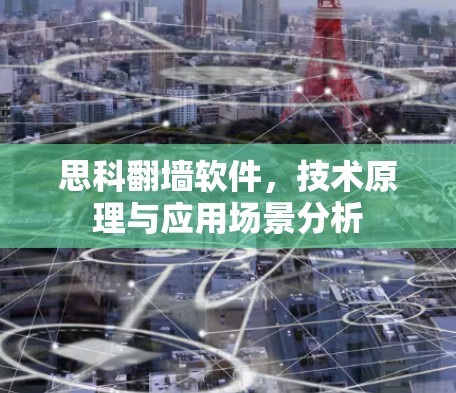 思科翻墙软件，技术原理与应用场景分析