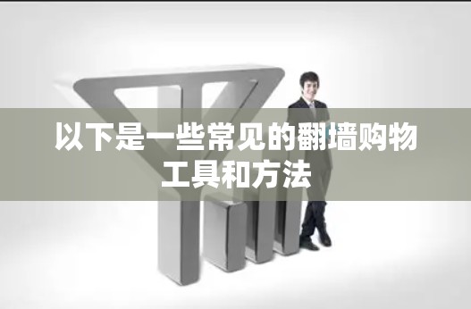以下是一些常见的翻墙购物工具和方法