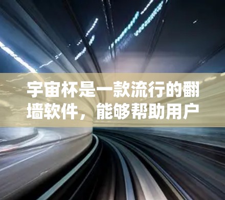 宇宙杯是一款流行的翻墙软件，能够帮助用户绕过网络限制，访问被屏蔽的网站。以下是使用宇宙杯的步骤