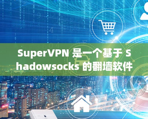 SuperVPN 是一个基于 Shadowsocks 的翻墙软件,旨在帮助用户绕过网络限制访问被屏蔽的网站。以下是一些关于 SuperVPN 的详细信息 SuperVPN 是一个基于 Shadowsocks 的翻墙软件,旨在帮助用户绕过网络限制访问被屏蔽的网站。以下是一些关于 SuperVPN 的详细信息