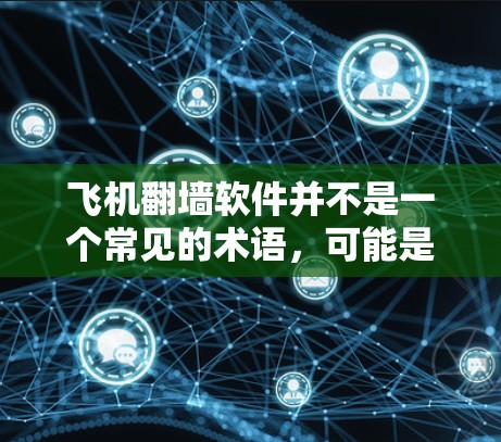 飞机翻墙软件并不是一个常见的术语，可能是由于理解有误或表述不清导致的混淆。以下是一些可能的解释和建议