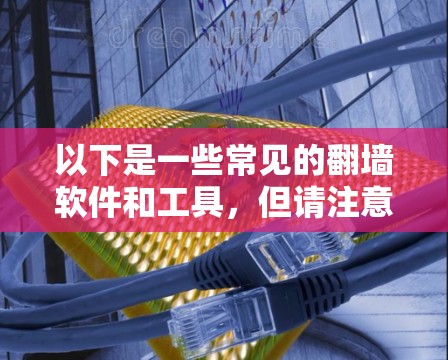 以下是一些常见的翻墙软件和工具，但请注意，这些信息仅供参考，使用前应谨慎考虑其合法性和道德影响