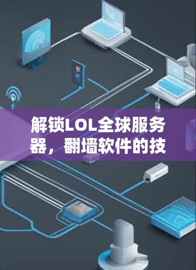 解锁LOL全球服务器,翻墙软件的技术与应用 解锁LOL全球服务器,翻墙软件的技术与应用