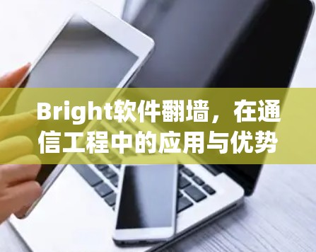 Bright软件翻墙,在通信工程中的应用与优势 Bright软件翻墙,在通信工程中的应用与优势