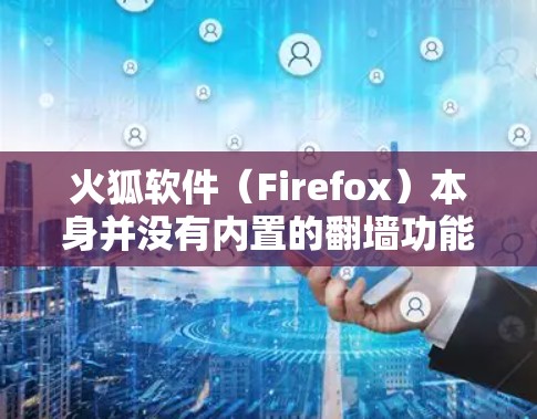 火狐软件（Firefox）本身并没有内置的翻墙功能，但你可以通过以下方法在火狐中实现翻墙