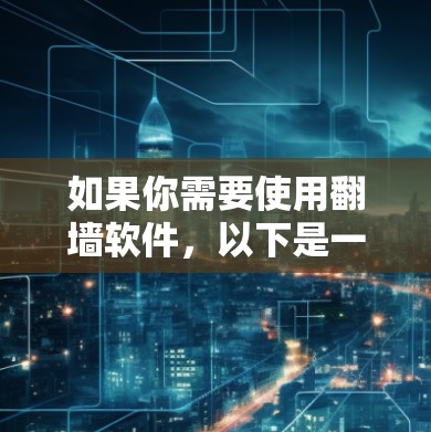 如果你需要使用翻墙软件，以下是一些常见的翻墙工具