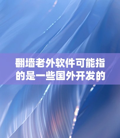 翻墙老外软件可能指的是一些国外开发的软件,用于绕过网络限制,访问被限制访问的网站或内容。以下是一些常见的翻墙软件和工具,供您参考 翻墙老外软件可能指的是一些国外开发的软件,用于绕过网络限制,访问被限制访问的网站或内容。以下是一些常见的翻墙软件和工具,供您参考