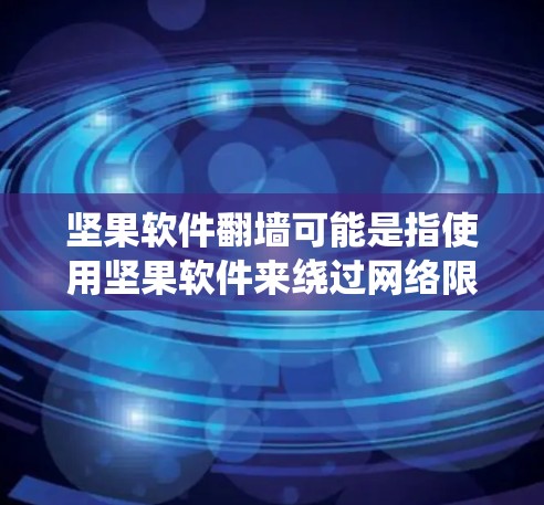 坚果软件翻墙可能是指使用坚果软件来绕过网络限制,访问被屏蔽的网站或服务。以下是一些可能的方法和步骤,但请注意,这些操作可能涉及到法律和道德问题,具体情况可能因地区和网络环境而异 坚果软件翻墙可能是指使用坚果软件来绕过网络限制,访问被屏蔽的网站或服务。以下是一些可能的方法和步骤,但请注意,这些操作可能涉及到法律和道德问题,具体情况可能因地区和网络环境而异