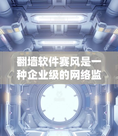 翻墙软件赛风是一种企业级的网络监控和管理工具，主要用于过滤和限制员工访问不符合公司政策的网站。以下是赛风的详细介绍