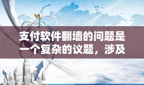 支付软件翻墙的问题是一个复杂的议题,涉及到技术、法律和风险等多个方面。以下是对该问题的详细分析和总结 支付软件翻墙的问题是一个复杂的议题,涉及到技术、法律和风险等多个方面。以下是对该问题的详细分析和总结