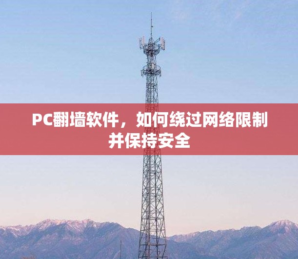 PC翻墙软件，如何绕过网络限制并保持安全