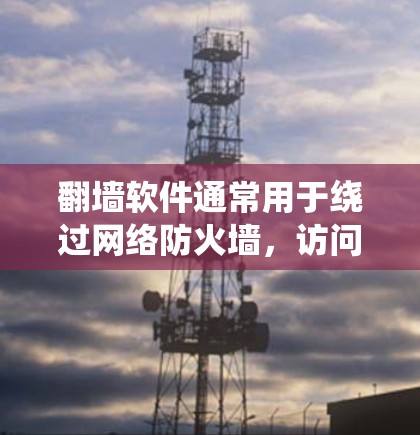 翻墙软件通常用于绕过网络防火墙，访问被限制访问的网站或内容。以下是一些常见的翻墙软件及其使用方法