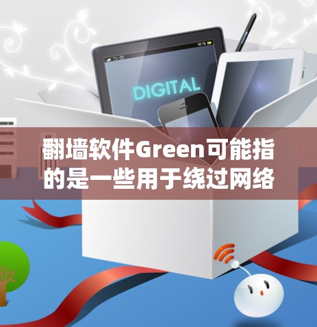 翻墙软件Green可能指的是一些用于绕过网络限制的软件或工具。然而，Green这个词可能有多种含义，具体指哪个软件需要明确说明。以下是一些可能相关的信息