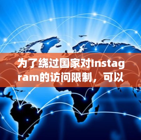 为了绕过国家对Instagram的访问限制，可以考虑使用以下翻墙方法和工具