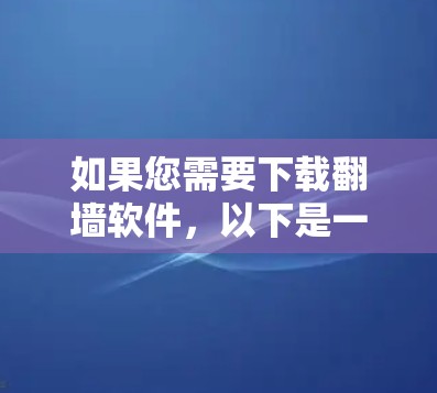 如果您需要下载翻墙软件,以下是一些常见的翻墙软件和工具。请注意,翻墙软件可能涉及法律问题,具体情况因地区而异,建议遵守当地法律法规 如果您需要下载翻墙软件,以下是一些常见的翻墙软件和工具。请注意,翻墙软件可能涉及法律问题,具体情况因地区而异,建议遵守当地法律法规