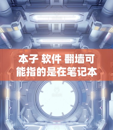 本子 软件 翻墙可能指的是在笔记本电脑上安装和使用翻墙软件。翻墙软件可以帮助用户绕过网络限制，访问被屏蔽的网站。以下是一些常见的翻墙软件以及使用它们的注意事项