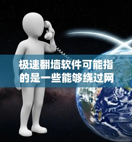 极速翻墙软件可能指的是一些能够绕过网络限制、匿名浏览或访问被屏蔽网站的工具或软件。然而，这类软件可能涉及法律风险和道德问题，因为它可能用于非法目的，如侵犯版权、窃取信息或绕过网络安全措施