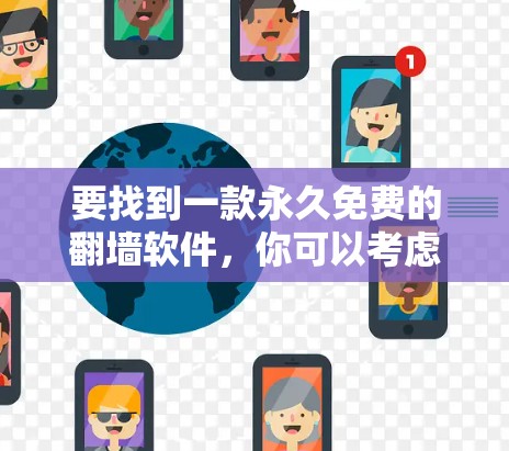 要找到一款永久免费的翻墙软件,你可以考虑以下几种选择 要找到一款永久免费的翻墙软件,你可以考虑以下几种选择