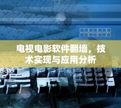电视电影软件翻墙,技术实现与应用分析 电视电影软件翻墙,技术实现与应用分析