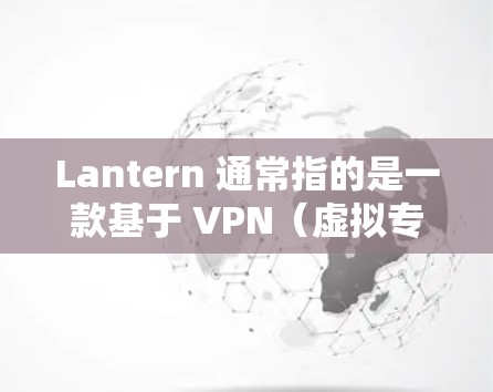 Lantern 通常指的是一款基于 VPN(虚拟专用网络)技术的翻墙软件,用于规避网络限制或访问被屏蔽的网站。以下是关于 Lantern 翻墙软件流量的一些关键点 Lantern 通常指的是一款基于 VPN(虚拟专用网络)技术的翻墙软件,用于规避网络限制或访问被屏蔽的网站。以下是关于 Lantern 翻墙软件流量的一些关键点
