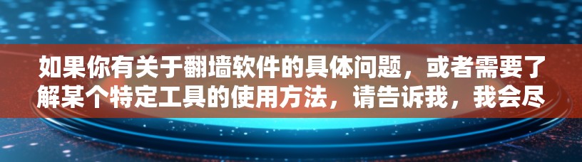 如果你有关于翻墙软件的具体问题，或者需要了解某个特定工具的使用方法，请告诉我，我会尽力为你提供帮助